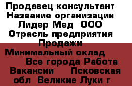 Продавец-консультант › Название организации ­ Лидер-Мед, ООО › Отрасль предприятия ­ Продажи › Минимальный оклад ­ 20 000 - Все города Работа » Вакансии   . Псковская обл.,Великие Луки г.